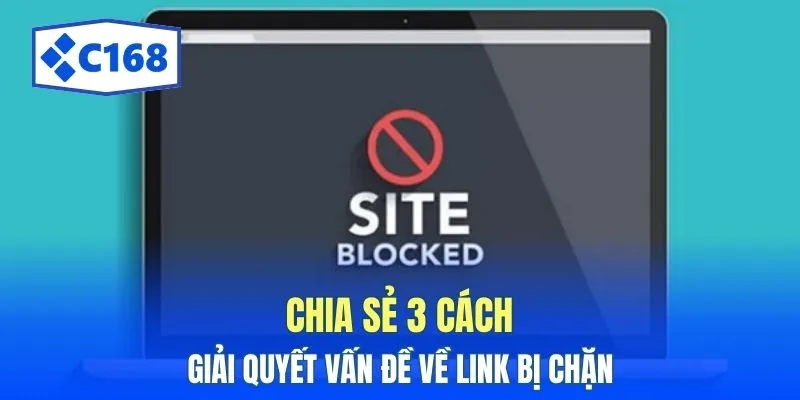 C168 16 Chia sẻ 3 cách giải quyết vấn đề về link bị chặn