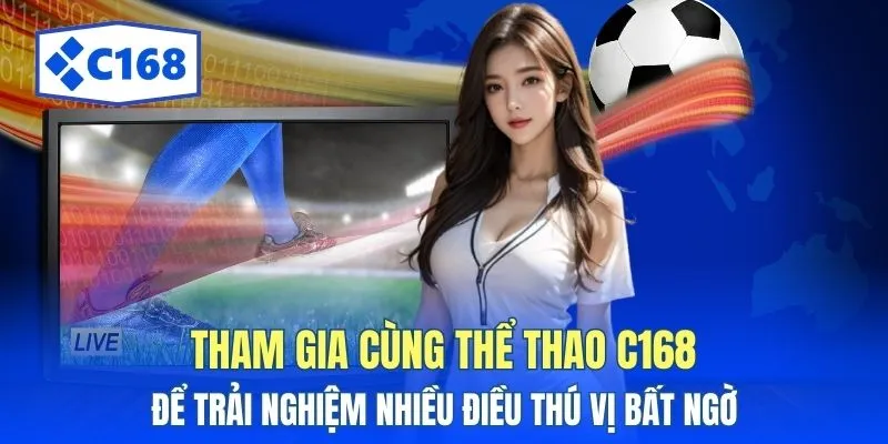 Tham gia cùng thể thao C168 để trải nghiệm nhiều điều thú vị bất ngờ